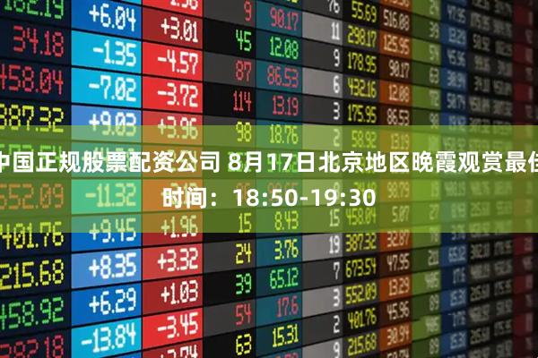 中国正规股票配资公司 8月17日北京地区晚霞观赏最佳时间：18:50-19:30