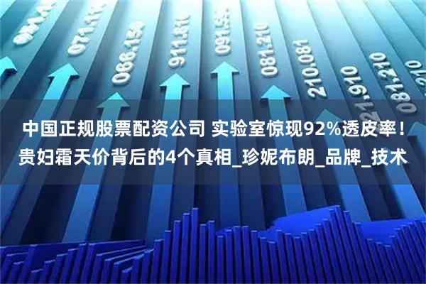 中国正规股票配资公司 实验室惊现92%透皮率！贵妇霜天价背后的4个真相_珍妮布朗_品牌_技术