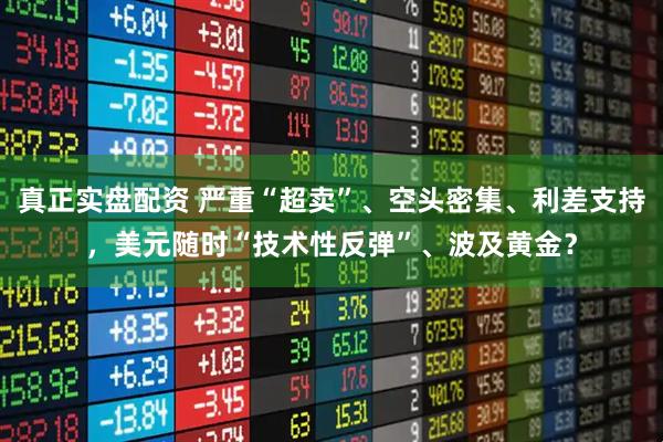 真正实盘配资 严重“超卖”、空头密集、利差支持，美元随时“技术性反弹”、波及黄金？