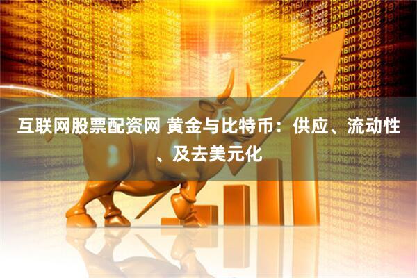 互联网股票配资网 黄金与比特币：供应、流动性、及去美元化