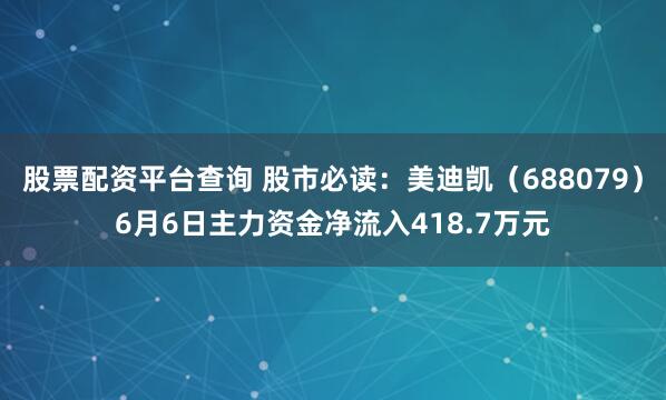 股票配资平台查询 股市必读：美迪凯（688079）6月6日主力资金净流入418.7万元