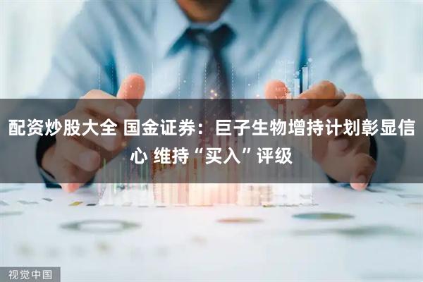 配资炒股大全 国金证券：巨子生物增持计划彰显信心 维持“买入”评级